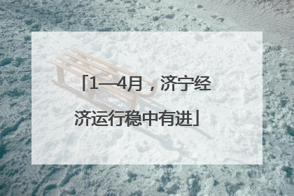 1—4月，济宁经济运行稳中有进