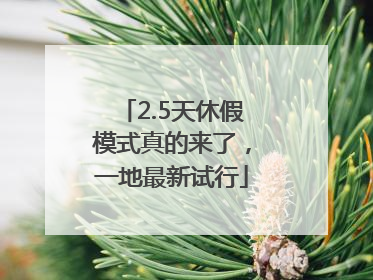 2.5天休假模式真的来了，一地最新试行