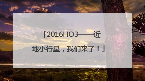 2016HO3——近地小行星，我们来了！