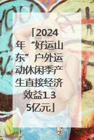 2024年“好运山东”户外运动休闲季产生直接经济效益1.35亿元