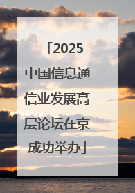 2025中国信息通信业发展高层论坛在京成功举办