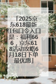 2025京东618最新红包口令入口是：福利666，京东618活动攻略6月18日下单最优惠