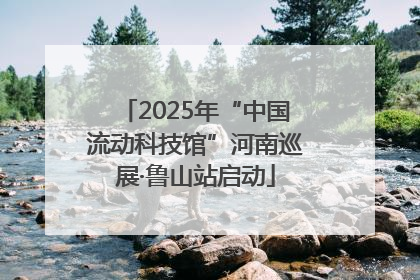 2025年“中国流动科技馆”河南巡展·鲁山站启动