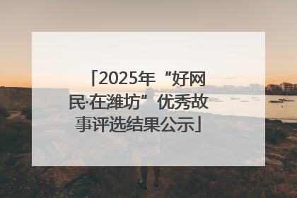 2025年“好网民·在潍坊”优秀故事评选结果公示