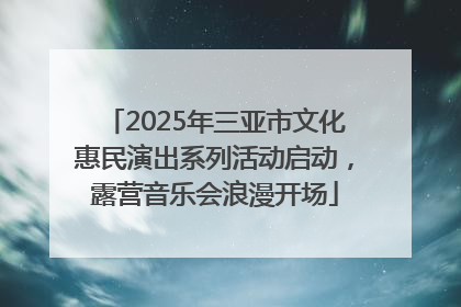2025年三亚市文化惠民演出系列活动启动，露营音乐会浪漫开场