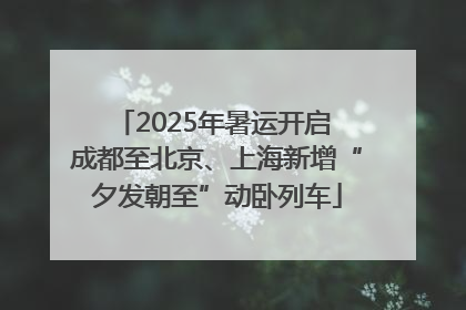 2025年暑运开启 成都至北京、上海新增“夕发朝至”动卧列车