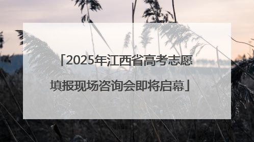 2025年江西省高考志愿填报现场咨询会即将启幕