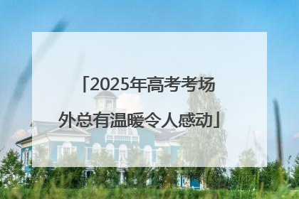 2025年高考考场外总有温暖令人感动