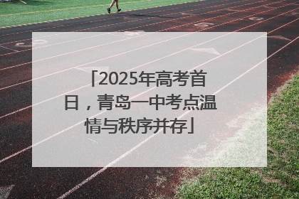 2025年高考首日，青岛一中考点温情与秩序并存
