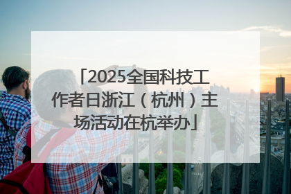 2025全国科技工作者日浙江（杭州）主场活动在杭举办