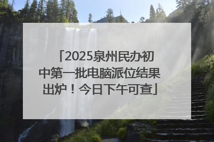 2025泉州民办初中第一批电脑派位结果出炉！今日下午可查