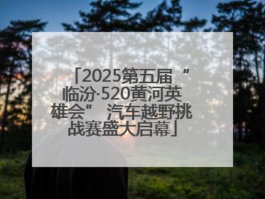2025第五届“临汾·520黄河英雄会” 汽车越野挑战赛盛大启幕