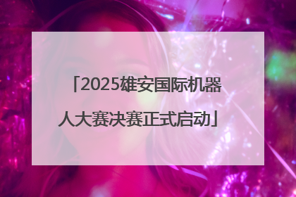 2025雄安国际机器人大赛决赛正式启动