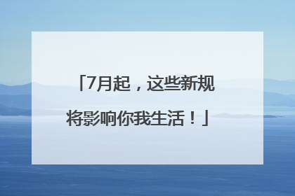 7月起，这些新规将影响你我生活！