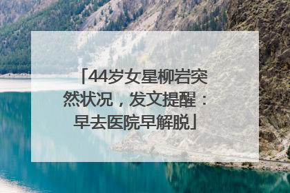 44岁女星柳岩突然状况，发文提醒：早去医院早解脱