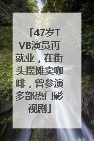 47岁TVB演员再就业，在街头摆摊卖咖啡，曾参演多部热门影视剧
