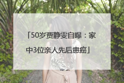 50岁贾静雯自曝：家中3位亲人先后患癌