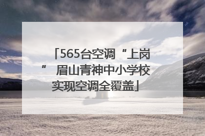 565台空调“上岗” 眉山青神中小学校实现空调全覆盖