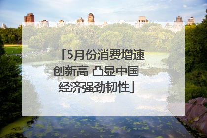 5月份消费增速创新高 凸显中国经济强劲韧性