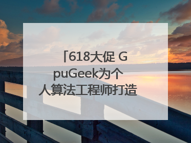 618大促 GpuGeek为个人算法工程师打造高效落地支持