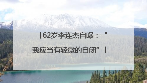 62岁李连杰自曝：“我应当有轻微的自闭”