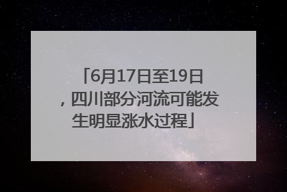 6月17日至19日，四川部分河流可能发生明显涨水过程