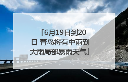 6月19日到20日 青岛将有中雨到大雨局部暴雨天气