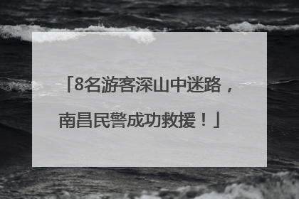 8名游客深山中迷路，南昌民警成功救援！