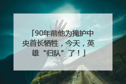 90年前他为掩护中央首长牺牲，今天，英雄“归队”了！