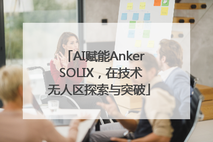 AI赋能Anker SOLIX，在技术无人区探索与突破