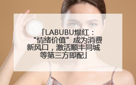 LABUBU爆红：“情绪价值”成为消费新风口，激活顺丰同城等第三方即配