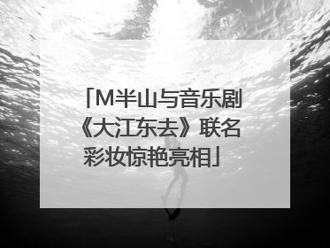 M半山与音乐剧《大江东去》联名彩妆惊艳亮相